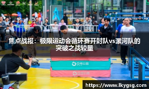 焦点战报：极限运动会循环赛开封队vs漯河队的突破之战较量