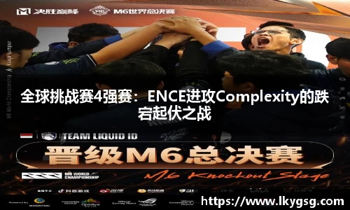 全球挑战赛4强赛：ENCE进攻Complexity的跌宕起伏之战