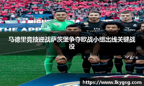 马德里竞技迎战萨茨堡争夺欧战小组出线关键战役